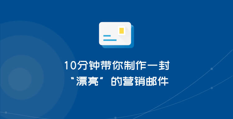 10分钟带你制作一封“漂亮”的营销邮件